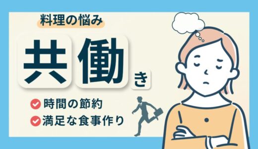 共働きでも大丈夫！料理の悩みを解決する方法を徹底解説