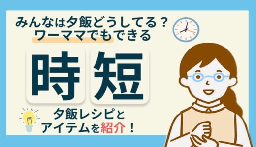 【ワーママ必見】夕飯はどうしてる？働くママの時短アイデアとおすすめレシピ